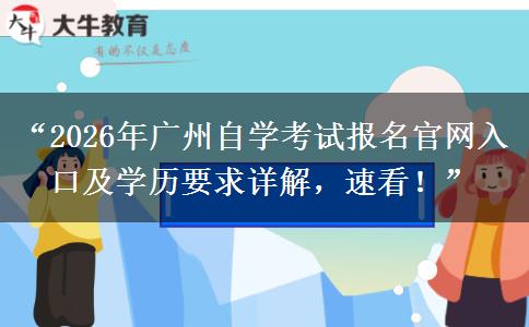 “2026年广州自学考试报名官网入口及学历要求详解，速看！”