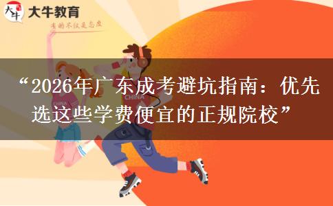 “2026年广东成考避坑指南：优先选这些学费便宜的正规院校”