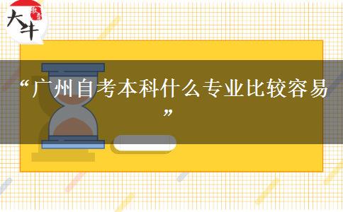 “广州自考本科什么专业比较容易” “广州自考本科什么专业比较容易”