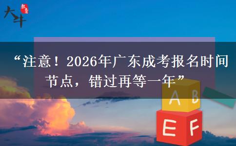 “注意！2026年广东成考报名时间节点，错过再等一年”