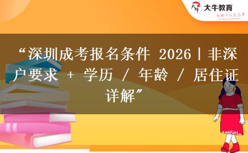 “深圳成考报名条件 2026｜非深户要求 + 学历 / 年龄 / 居住证详解