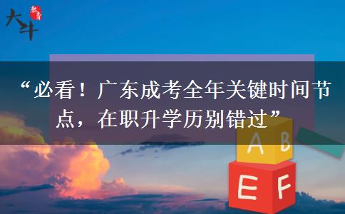 “必看！广东成考全年关键时间节点，在职升学历别错过”