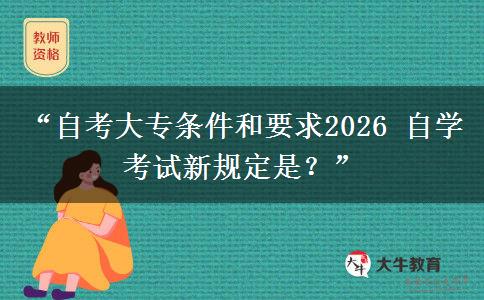 “自考大专条件和要求2026 自学考试新规定是？”