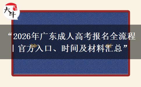 “2026年广东成人高考报名全流程｜官方入口、时间及材料汇总”