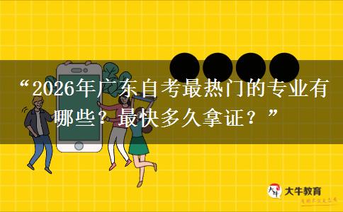“2026年广东自考最热门的专业有哪些？最快多久拿证？”