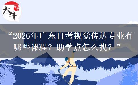 “2026年广东自考视觉传达专业有哪些课程？助学点怎么找？”