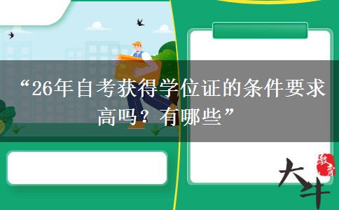 “26年自考获得学位证的条件要求高吗？有哪些”