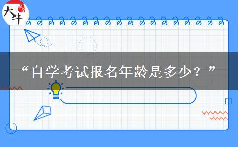 “自学考试报名年龄是多少?” “自学考试报名年龄是多少?”