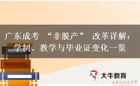 广东成考 “非脱产” 改革详解：学制、教学与毕业证变化一览
