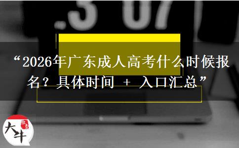 “2026年广东成人高考什么时候报名？具体时间 + 入口汇总”