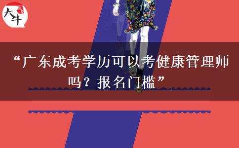 “广东成考学历可以考健康管理师吗？报名门槛”