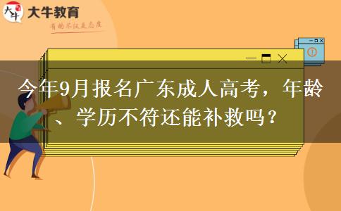 今年9月报名广东成人高考，年龄、学历不符还能补救吗？