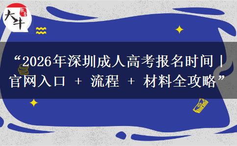 “2026年深圳成人高考报名时间｜官网入口 + 流程 + 材料全攻略”