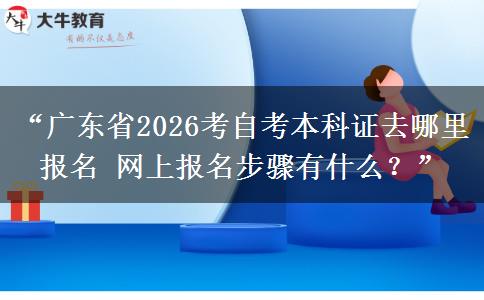 “广东省2026考自考本科证去哪里报名 网上报名步骤有什么？”