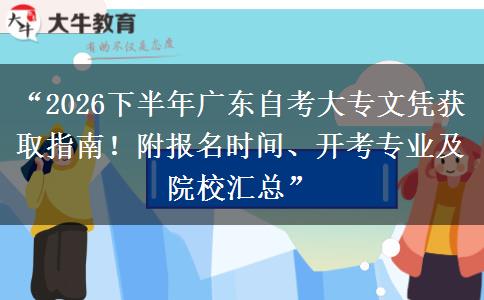 “2026下半年广东自考大专文凭获取指南！附报名时间、开考专业及院校汇总”