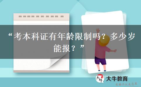 “考本科证有年龄限制吗？多少岁能报？”
