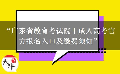 “广东省教育考试院｜成人高考官方报名入口及缴费须知”