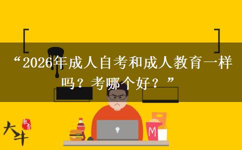 “2026年成人自考和成人教育一样吗?考哪个好?” “2026年成人自考和成人教育一样吗?考哪个好?”