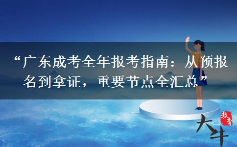 “广东成考全年报考指南：从预报名到拿证，重要节点全汇总”