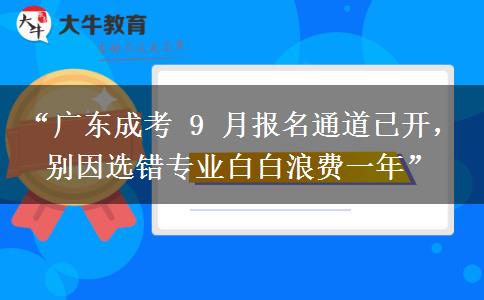 “广东成考 9 月报名通道已开，别因选错专业白白浪费一年”