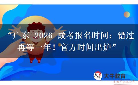 “广东 2026 成考报名时间：错过再等一年！官方时间出炉”