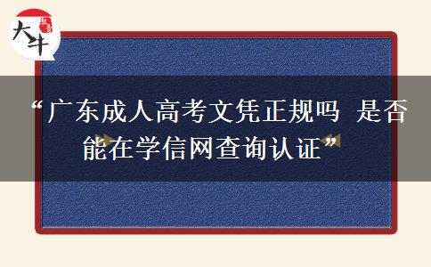 “广东成人高考文凭正规吗 是否能在学信网查询认证”
