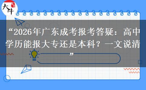 “2026年广东成考报考答疑：高中学历能报大专还是本科？一文说清”