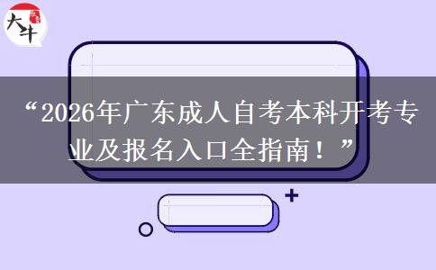 “2026年广东成人自考本科开考专业及报名入口全指南！”