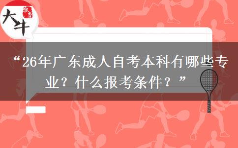 “26年广东成人自考本科有哪些专业？什么报考条件？”