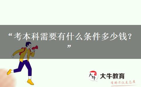 “考本科需要有什么条件多少钱？”