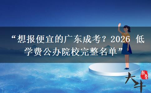 “想报便宜的广东成考？2026 低学费公办院校完整名单”