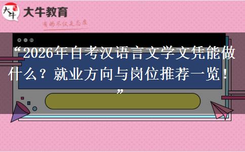 “2026年自考汉语言文学文凭能做什么？就业方向与岗位推荐一览！”