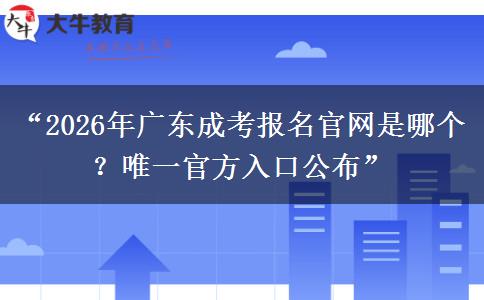 “2026年广东成考报名官网是哪个？唯一官方入口公布”