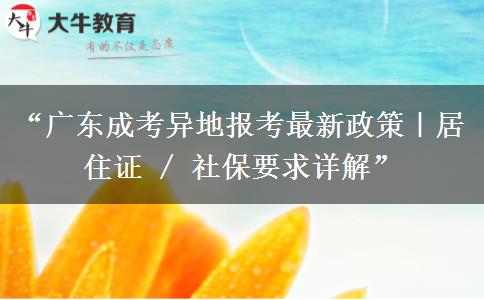 “广东成考异地报考最新政策｜居住证 / 社保要求详解”
