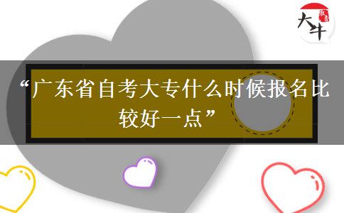 “广东省自考大专什么时候报名比较好一点” “广东省自考大专什么时候报名比较好一点”