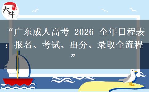 “广东成人高考 2026 全年日程表：报名、考试、出分、录取全流程”