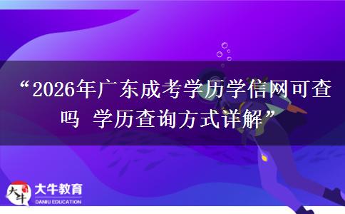 “2026年广东成考学历学信网可查吗 学历查询方式详解”