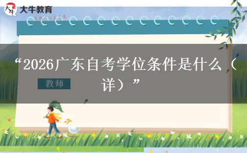 “2026广东自考学位条件是什么（详）”