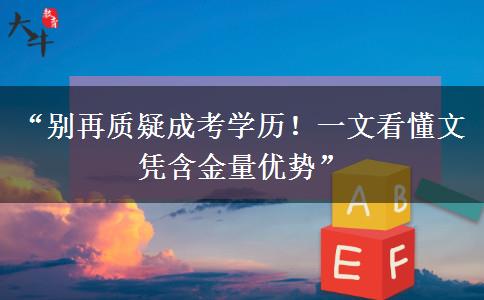“别再质疑成考学历！一文看懂文凭含金量优势”