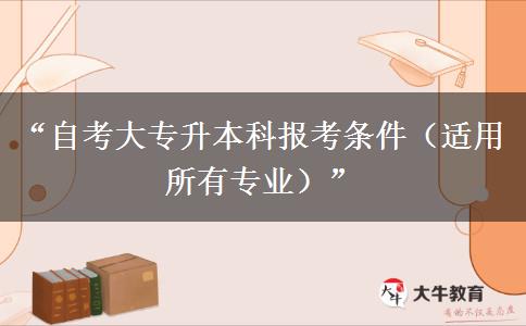 “自考大专升本科报考条件（适用所有专业）”