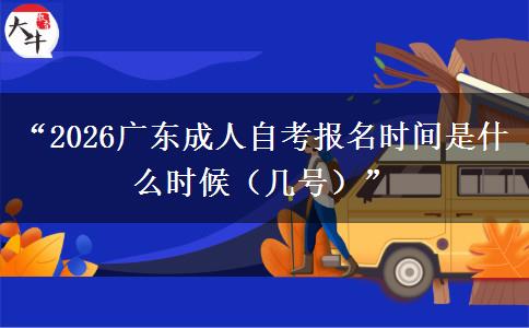 “2026广东成人自考报名时间是什么时候（几号）”