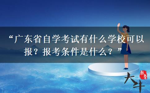 “广东省自学考试有什么学校可以报?报考条件是什么?” “广东省自学考试有什么学校可以报?报考条件是什么?”