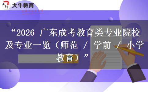 “2026 广东成考教育类专业院校及专业一览（师范 / 学前 / 小学教育）”