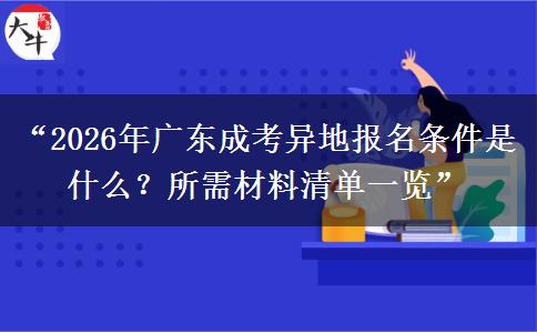 “2026年广东成考异地报名条件是什么？所需材料清单一览”