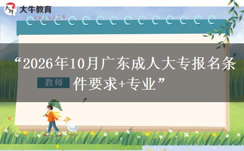 “2026年10月广东成人大专报名条件要求+专业”
