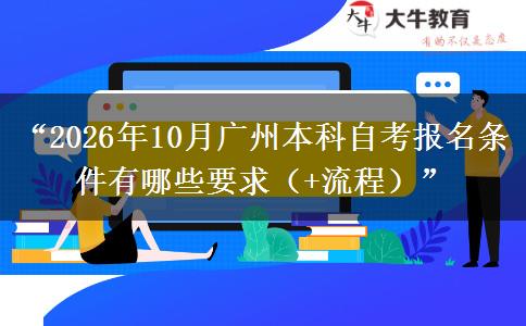 “2026年10月广州本科自考报名条件有哪些要求（+流程）”
