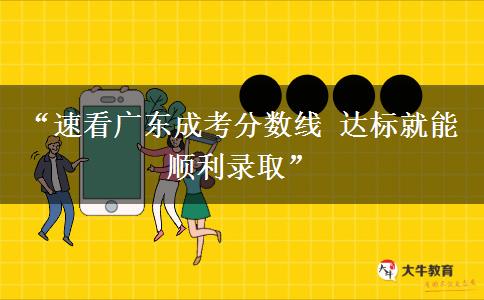 “速看广东成考分数线 达标就能顺利录取”