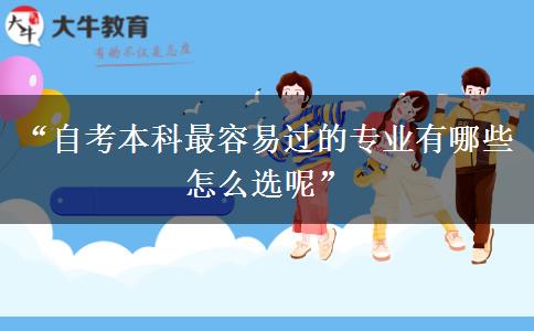 “自考本科最容易过的专业有哪些 怎么选呢” “自考本科最容易过的专业有哪些 怎么选呢”