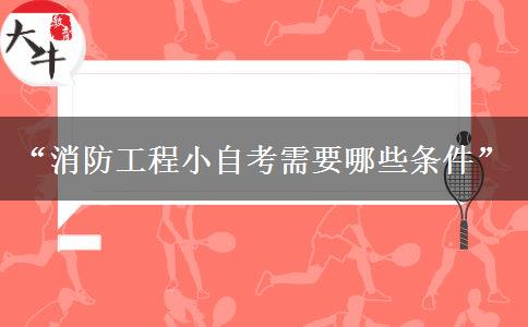 “消防工程小自考需要哪些条件”