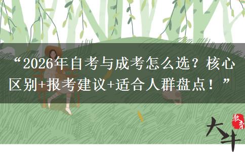 “2026年自考与成考怎么选？核心区别+报考建议+适合人群盘点！”
